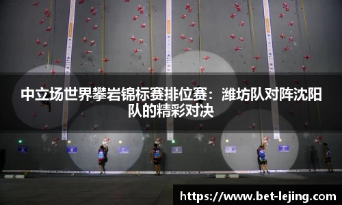 中立场世界攀岩锦标赛排位赛：潍坊队对阵沈阳队的精彩对决
