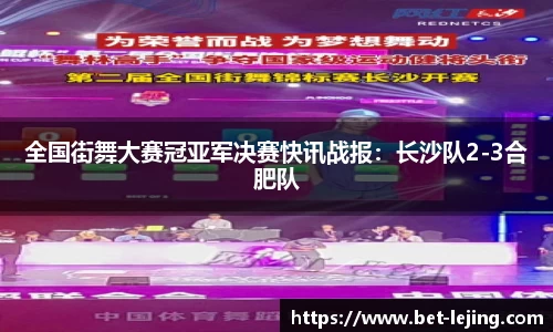 全国街舞大赛冠亚军决赛快讯战报：长沙队2-3合肥队