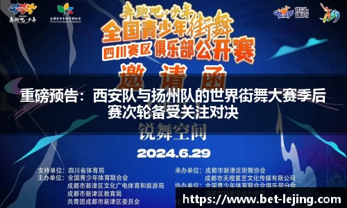 重磅预告：西安队与扬州队的世界街舞大赛季后赛次轮备受关注对决